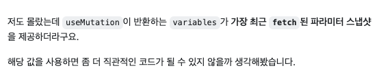 깃허브 댓글: 저도 몰랐는데 useMutation이 반환하는 variables가 가장 최근 fetch된 파라미터 스냅샷을 제공하더라구요.