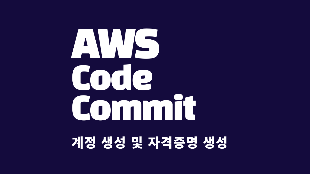 AWS CodeCommit 실행을 위한 계정생성 / Git HTTPS 접속을 위한 자격증명 생성