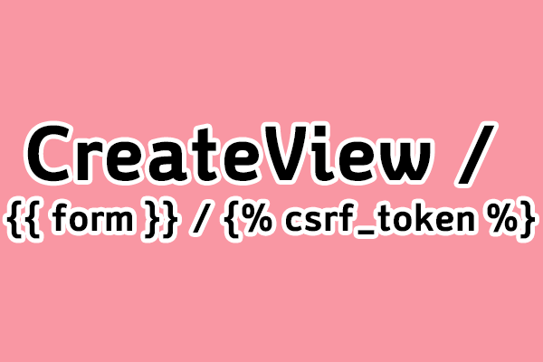 [Django] CreateView / {{ form }} / {% csrf_token %}