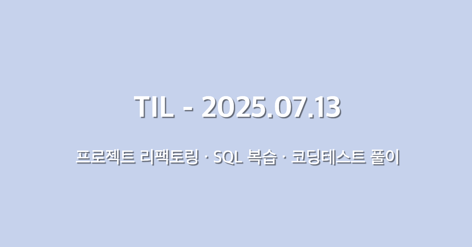 TIL - 2025.07.13 - 프로젝트 리팩토링 · SQL 복습 · 코딩테스트 풀이