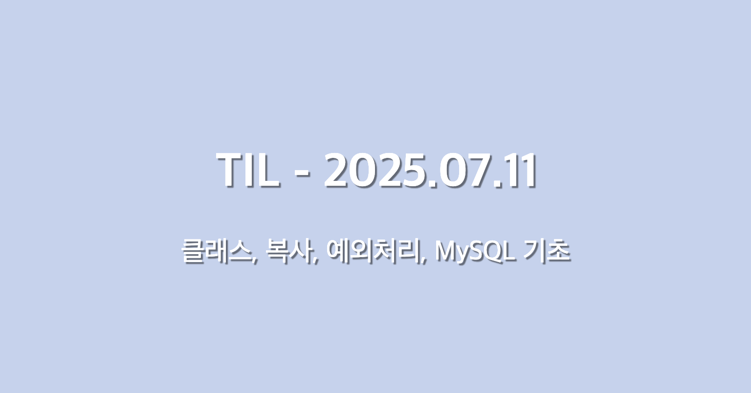 TIL - 2025.07.11 - 클래스, 복사, 예외처리, MySQL 기초
