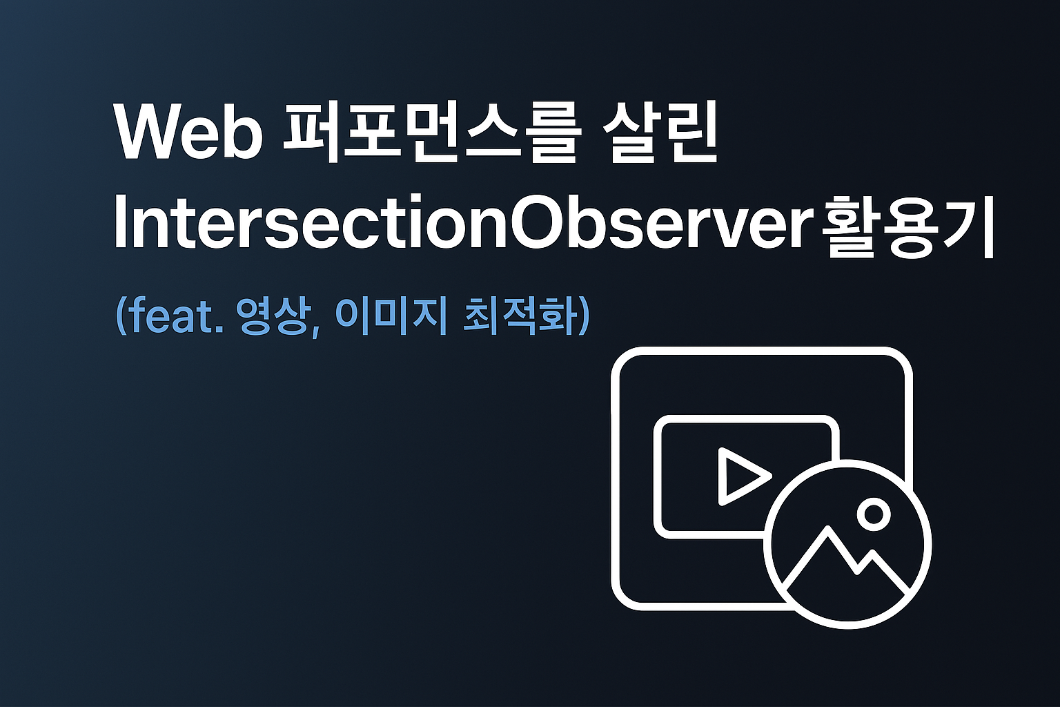 Web 퍼포먼스를 살린 IntersectionObserver 활용기 (feat. 영상, 이미지 최적화)