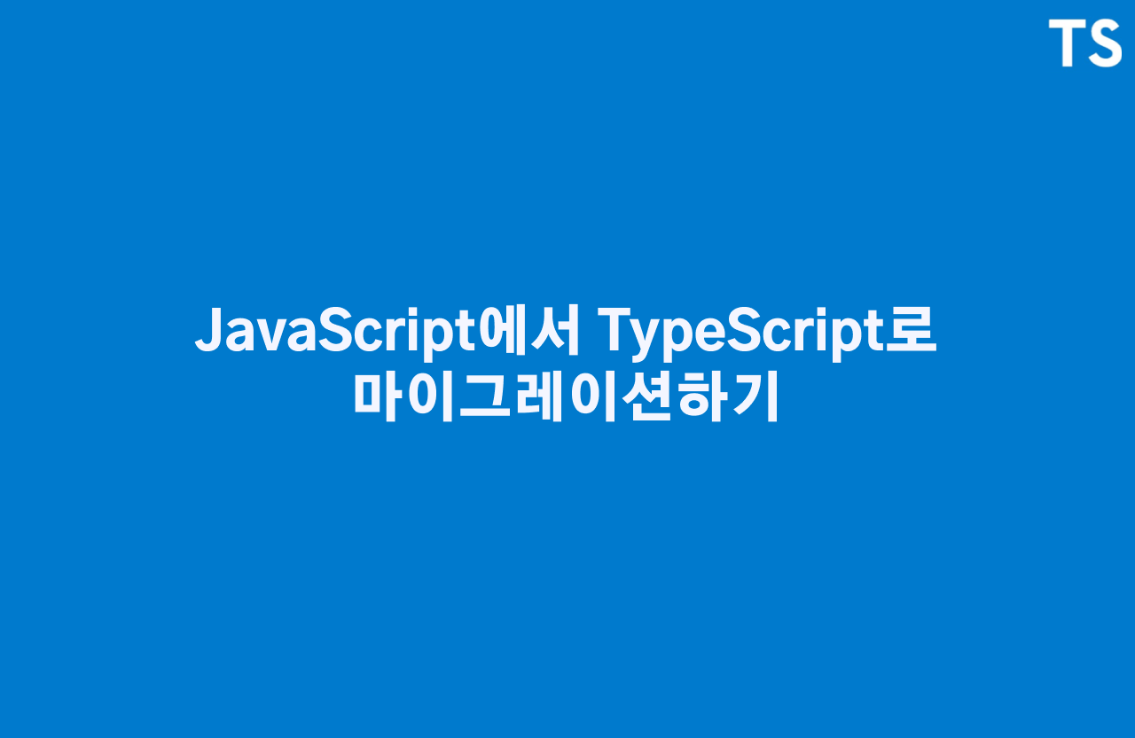 [Typescript] JavaScript에서 TypeScript로 마이그레이션하기