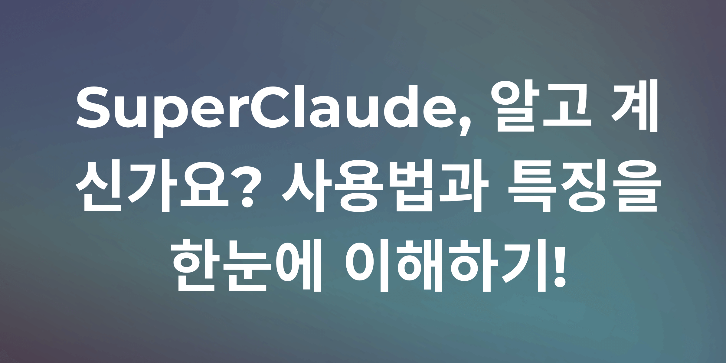 AI 개발 어시스턴트 SuperClaude: 개발 워크플로우 혁신과 실전 활용 가이드