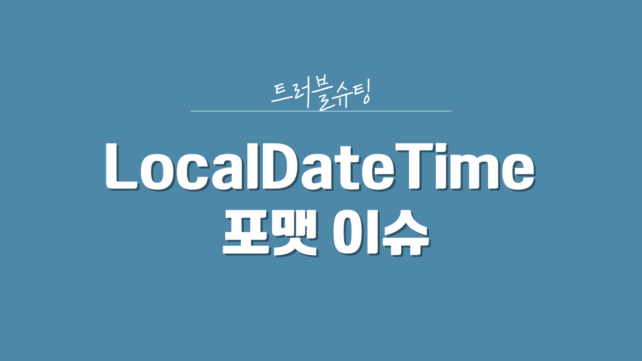 [TS]LocalDateTime 포맷 이슈 트러블슈팅