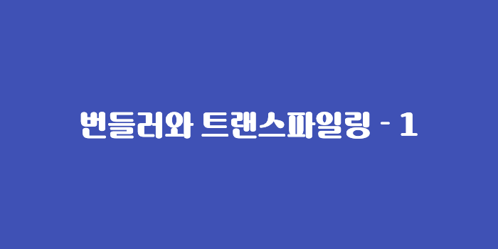 번들링과 트랜스파일링: 프론트엔드 개발자가 필수적으로 알아야 할 이유와 동작 방식