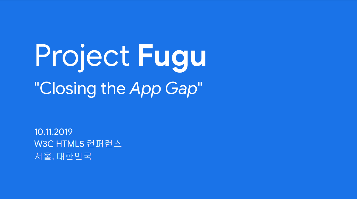 Project Fugu, "Closing the App Gap", 10.11.2019.  W3C HTML5 컨퍼런스, 서울, 대한민국
