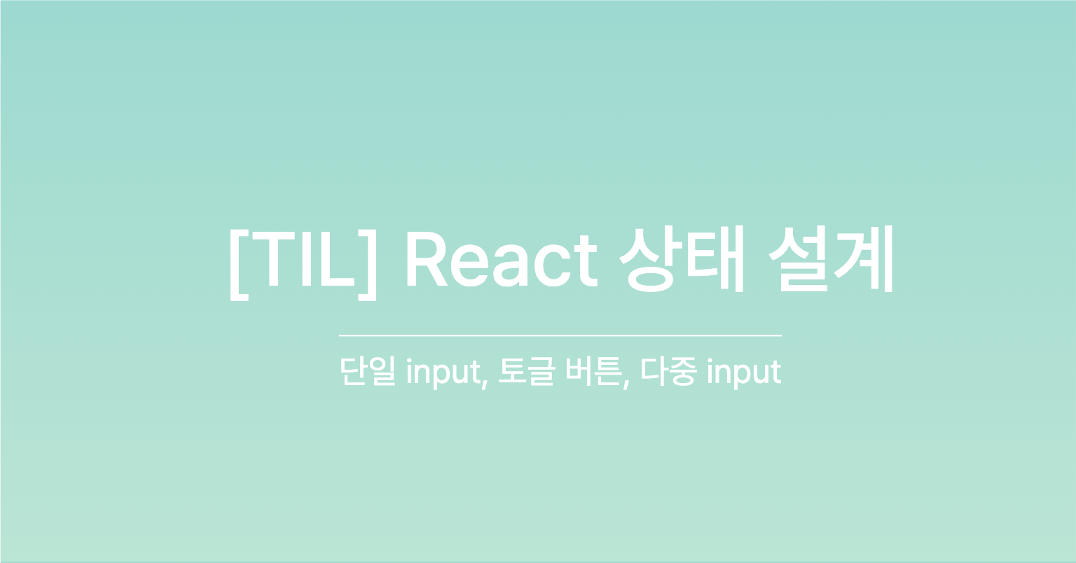 [TIL] React 상태 설계: 단일 input, 토글 버튼, 다중 input