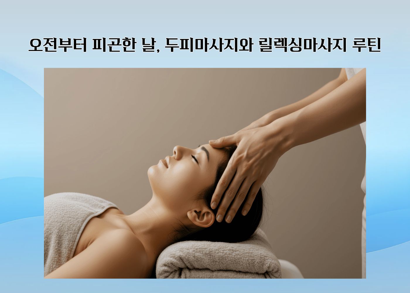오전부터 피곤한 날 두피마사지와 릴렉싱마사지로 긴장을 풀어주는 장면